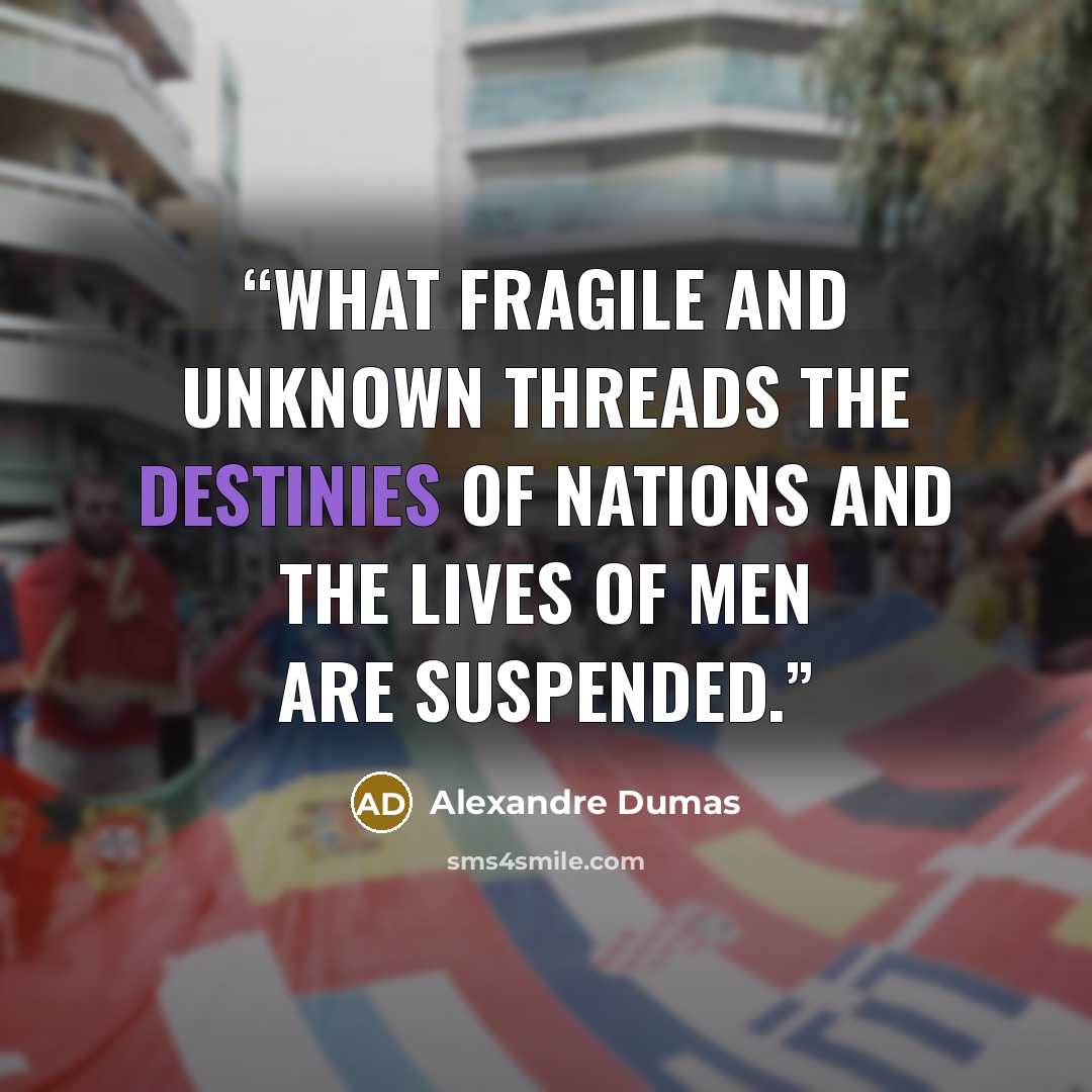 “What fragile and unknown threads the destinies of nations and the lives of men are suspended.” quote by Alexandre Dumas