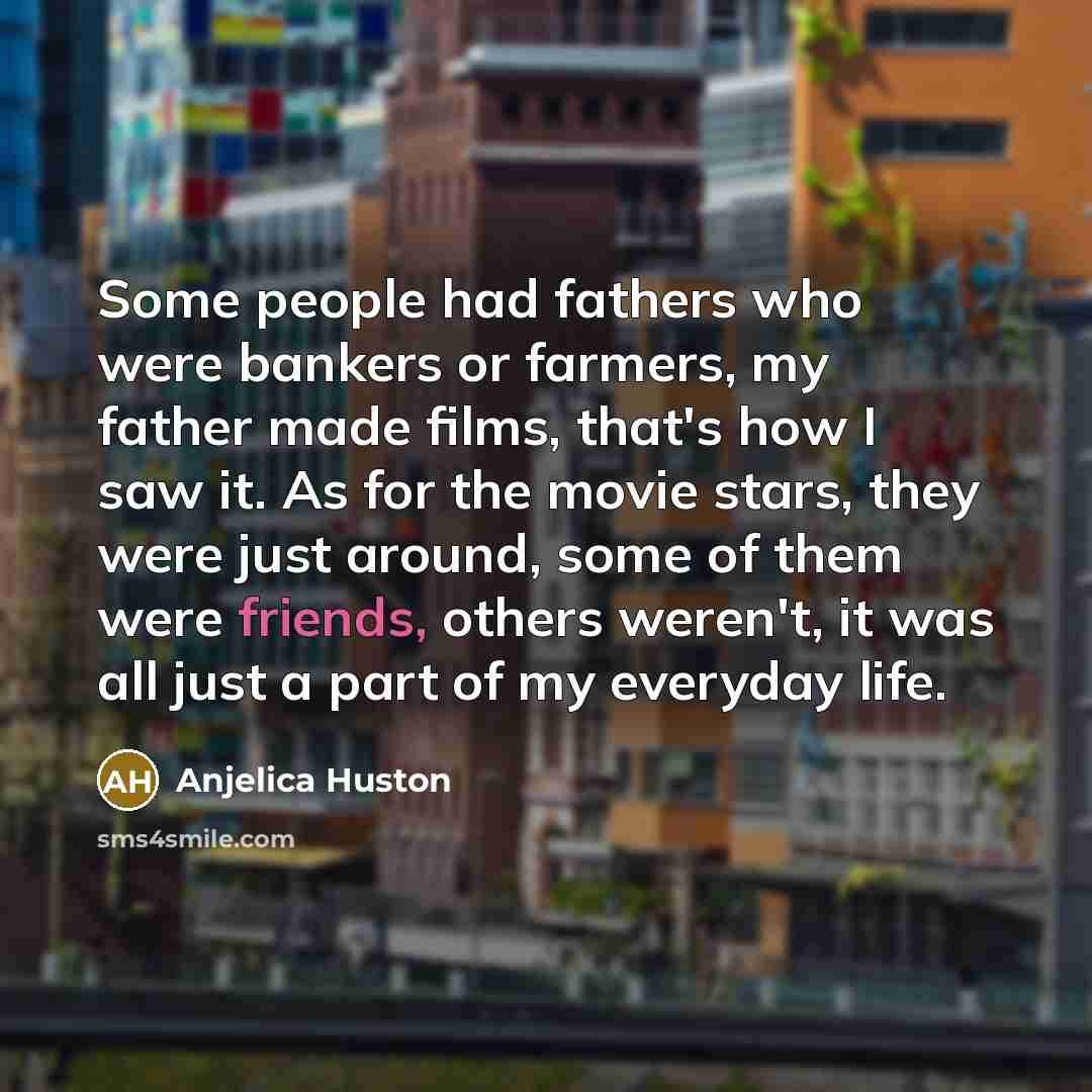 “Some people had fathers who were bankers or farmers, my…” quote by Anjelica Huston