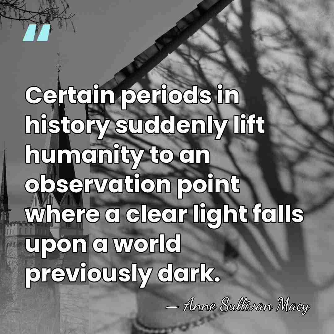 Certain periods in history suddenly lift humanity to an observation point where&hellip; - Anne Sullivan Macy