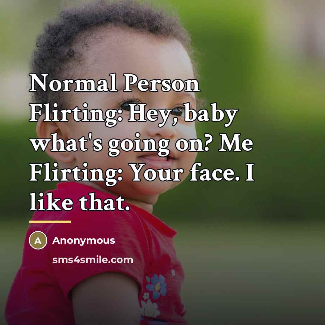 “Normal Person Flirting: Hey, baby what's going on? Me Flirting:…” quote by Anonymous