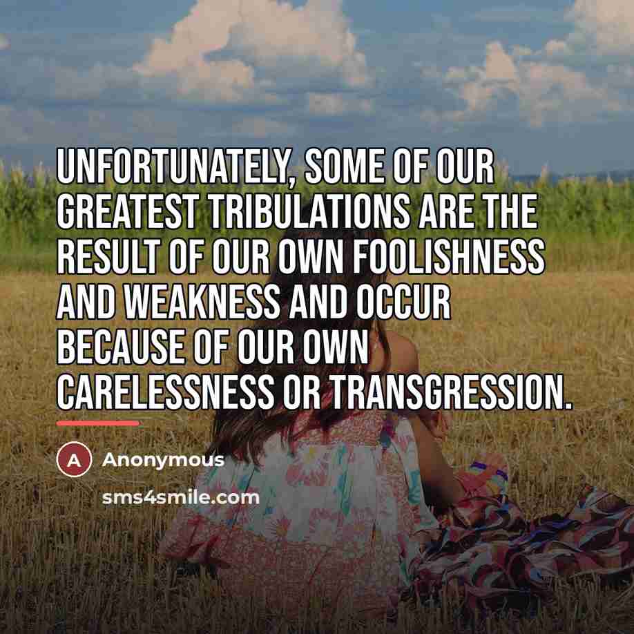 “Unfortunately, some of our greatest tribulations are the result of…” quote by Anonymous