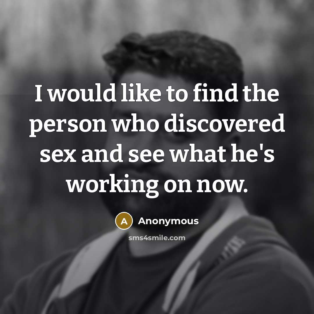 “I would like to find the person who discovered sex…” quote by Anonymous