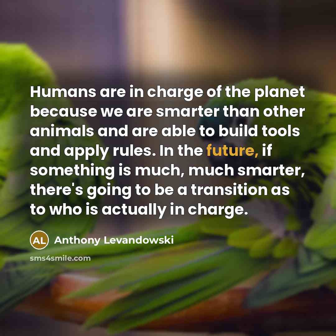 “Humans are in charge of the planet because we are…” quote by Anthony Levandowski