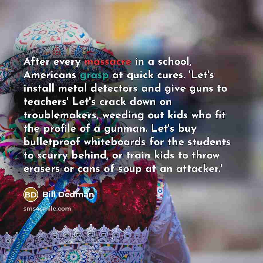 “After every massacre in a school, Americans grasp at quick…” quote by Bill Dedman