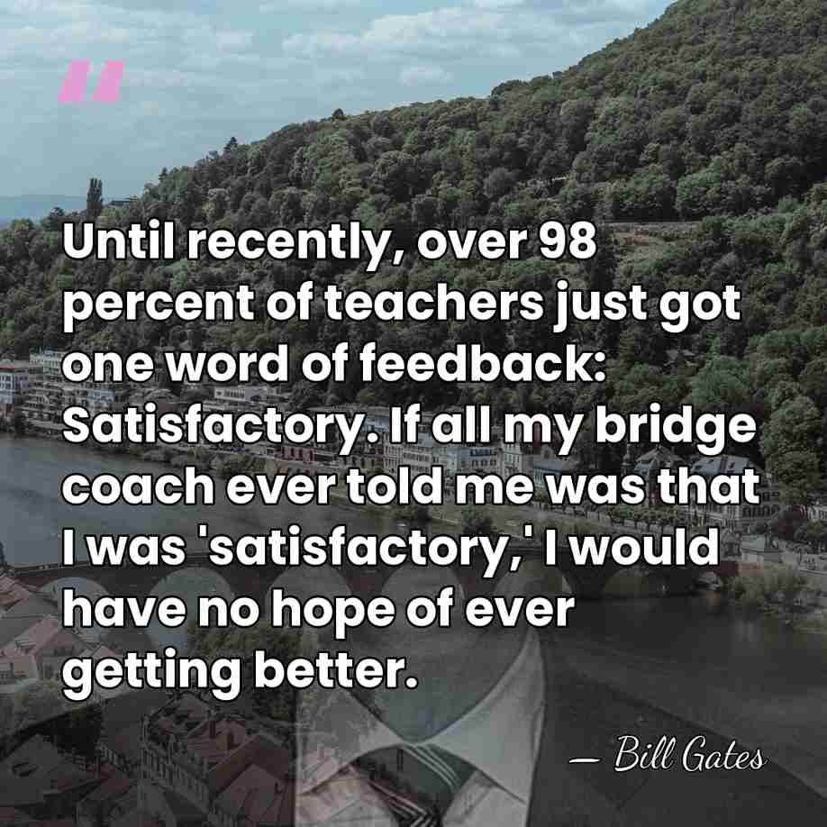 Until recently, over 98 percent of teachers just got one word of&hellip; - Bill Gates