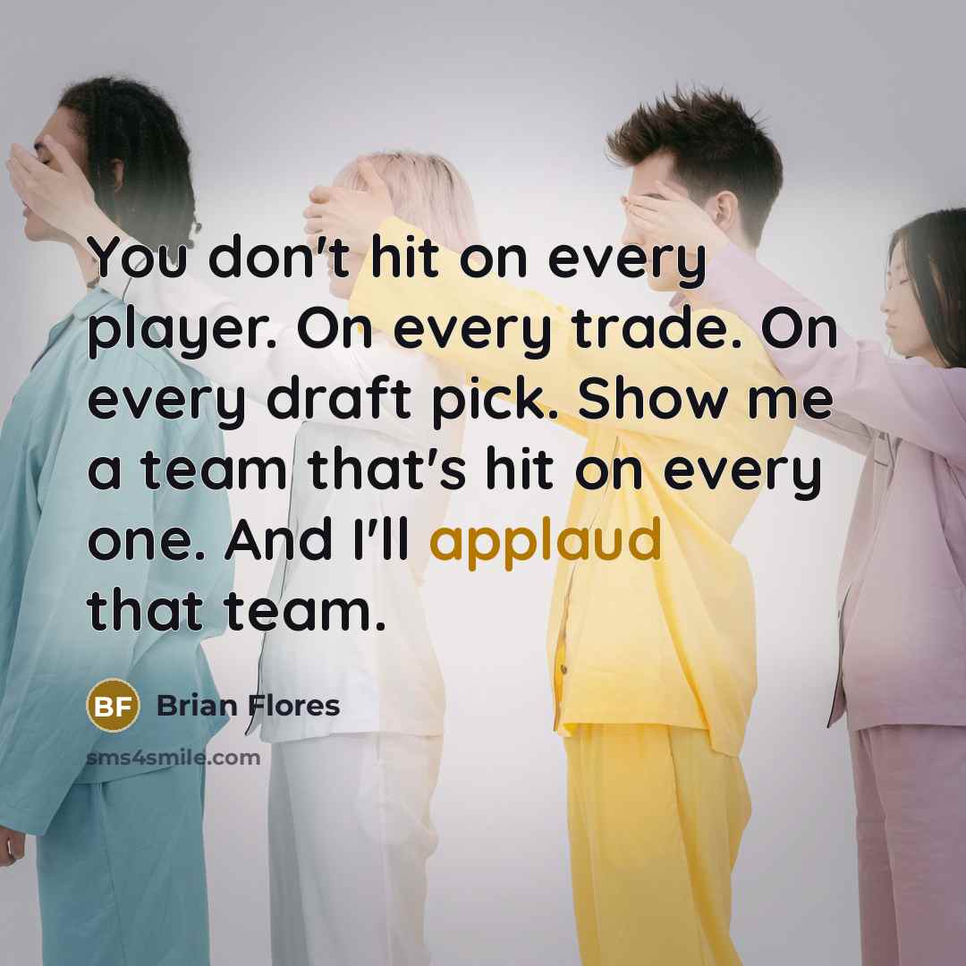 “You don't hit on every player. On every trade. On…” quote by Brian Flores