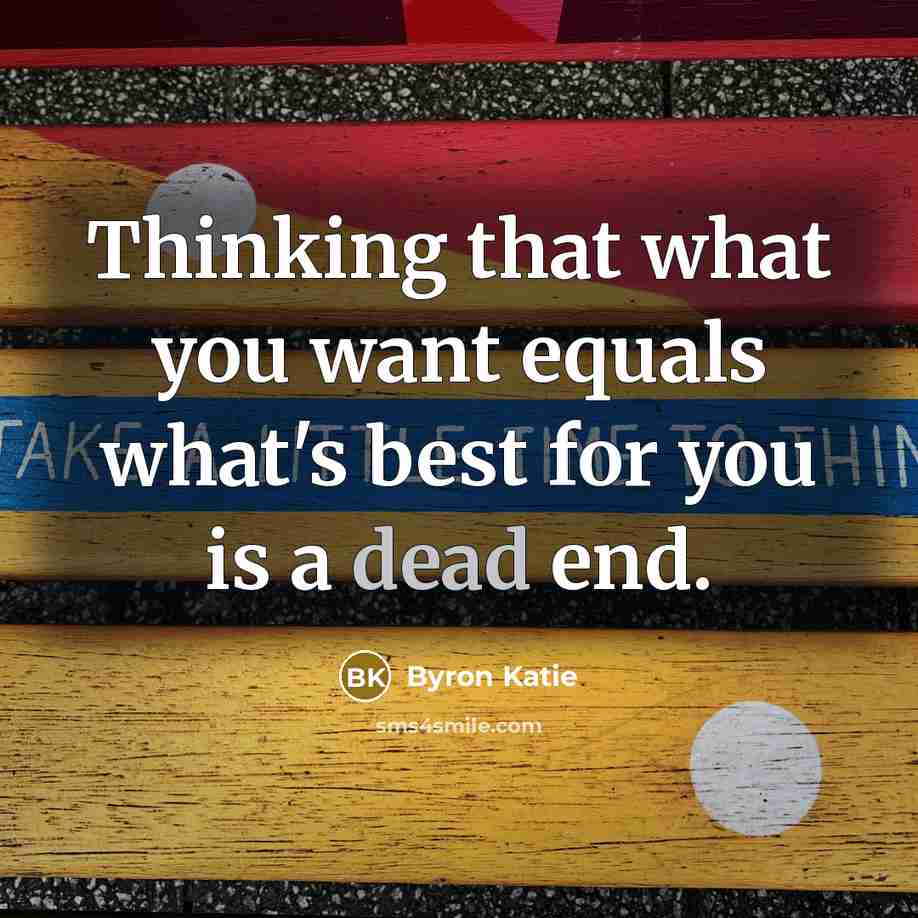 “Thinking that what you want equals what's best for you…” quote by Byron Katie