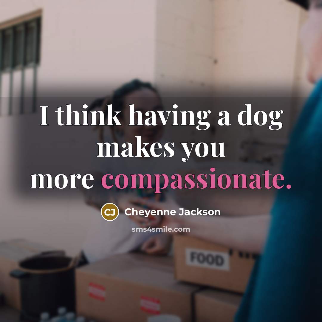 “I think having a dog makes you more compassionate.” quote by Cheyenne Jackson