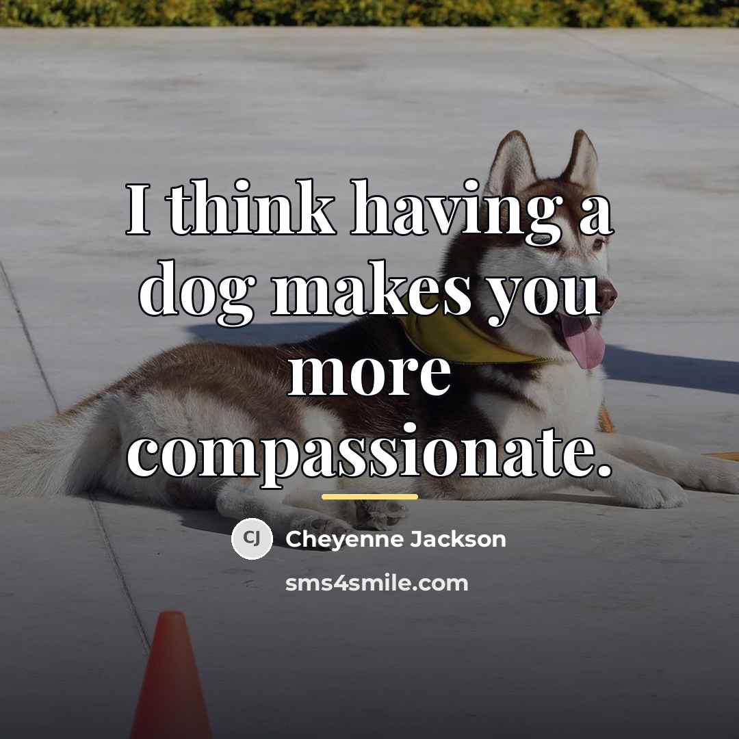 “I think having a dog makes you more compassionate.…” quote by Cheyenne Jackson