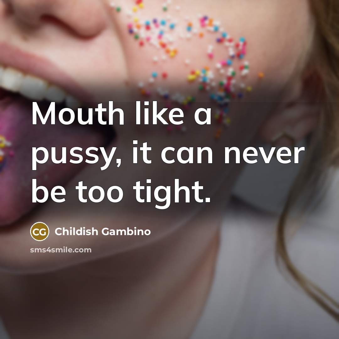 “Mouth like a pussy, it can never be too tight.” quote by Childish Gambino