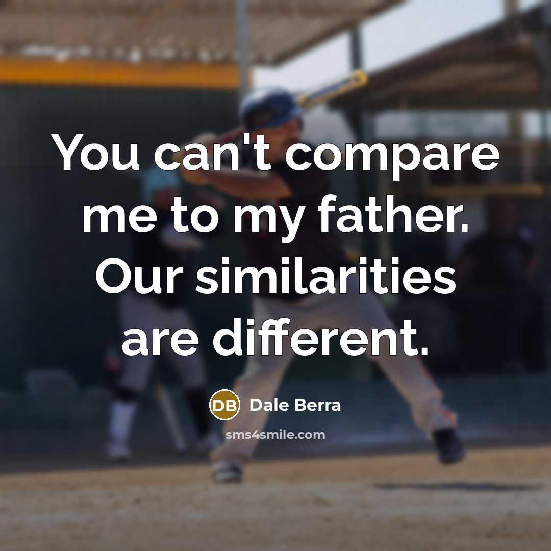 “You can't compare me to my father. Our similarities are…” quote by Dale Berra