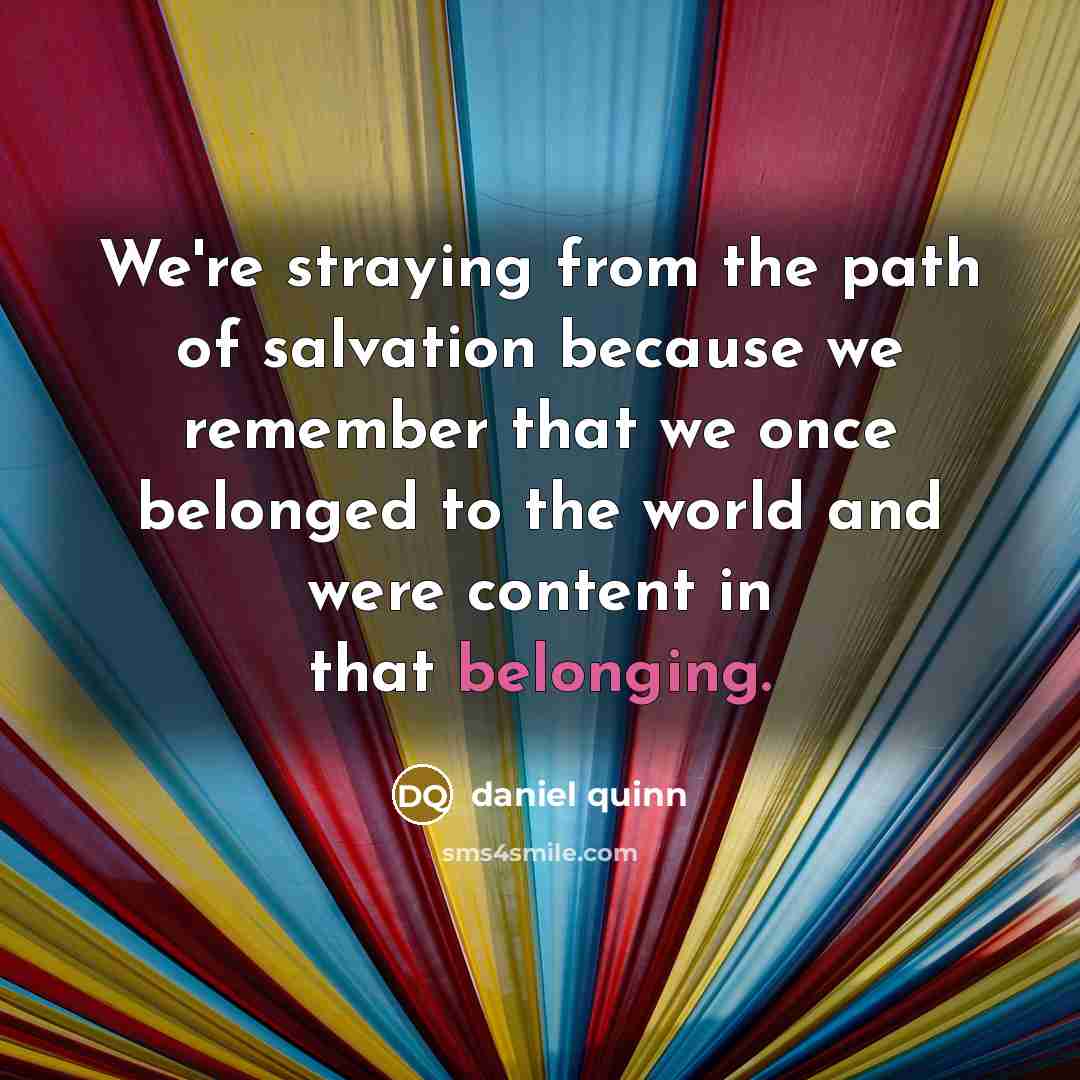 “We're straying from the path of salvation because we remember…” quote by Daniel Quinn