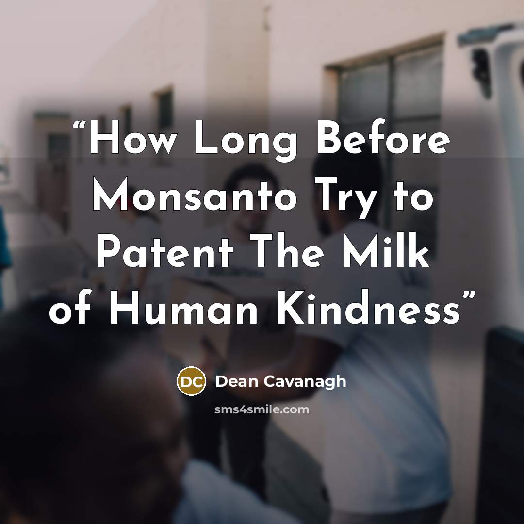 “How Long Before Monsanto Try to Patent The Milk of Human Kindness” quote by Dean Cavanagh
