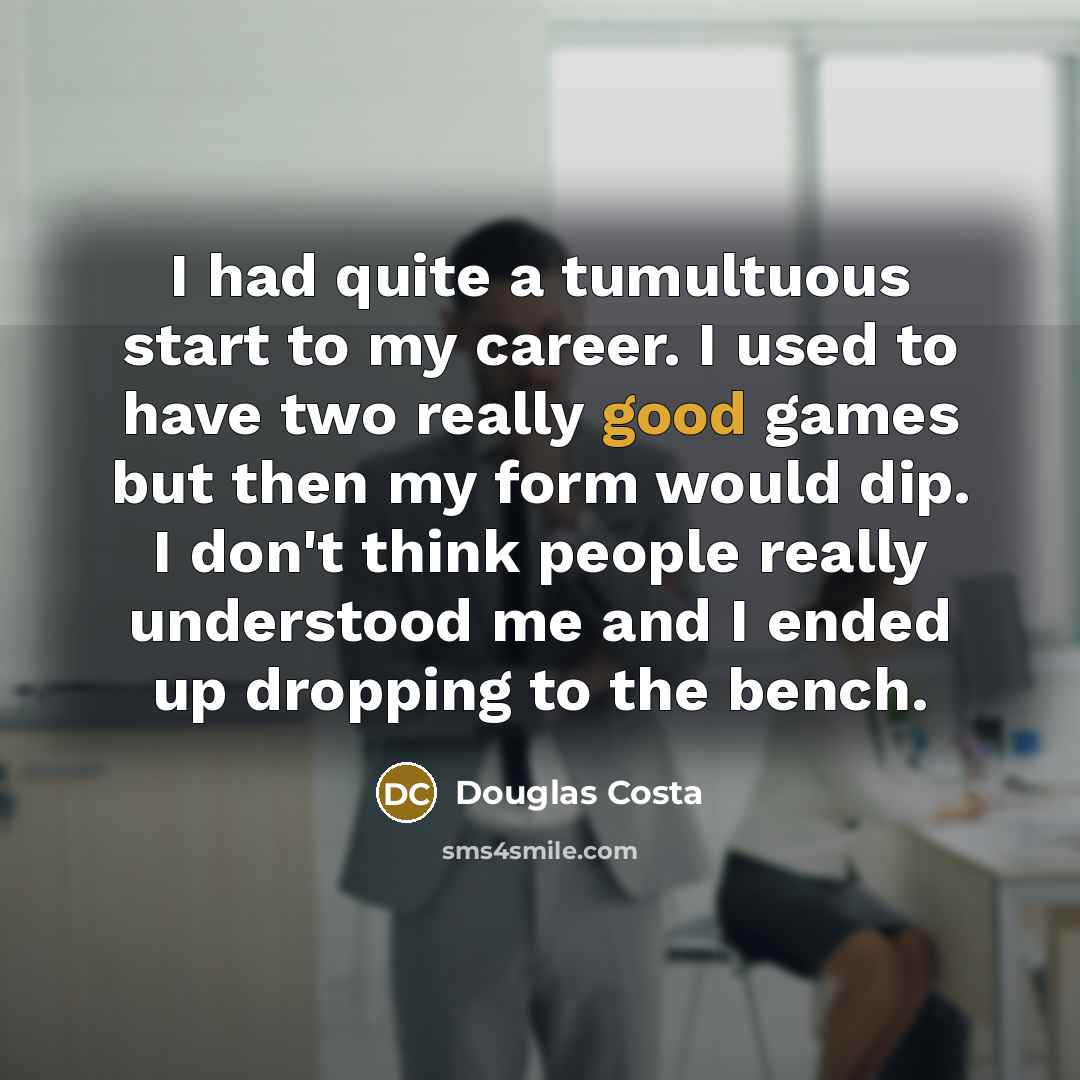 “I had quite a tumultuous start to my career. I…” quote by Douglas Costa
