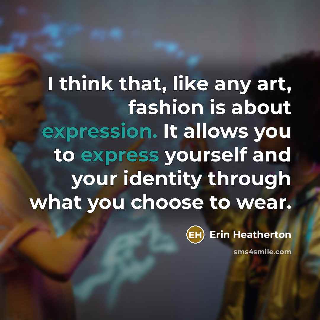 “I think that, like any art, fashion is about expression.…” quote by Erin Heatherton