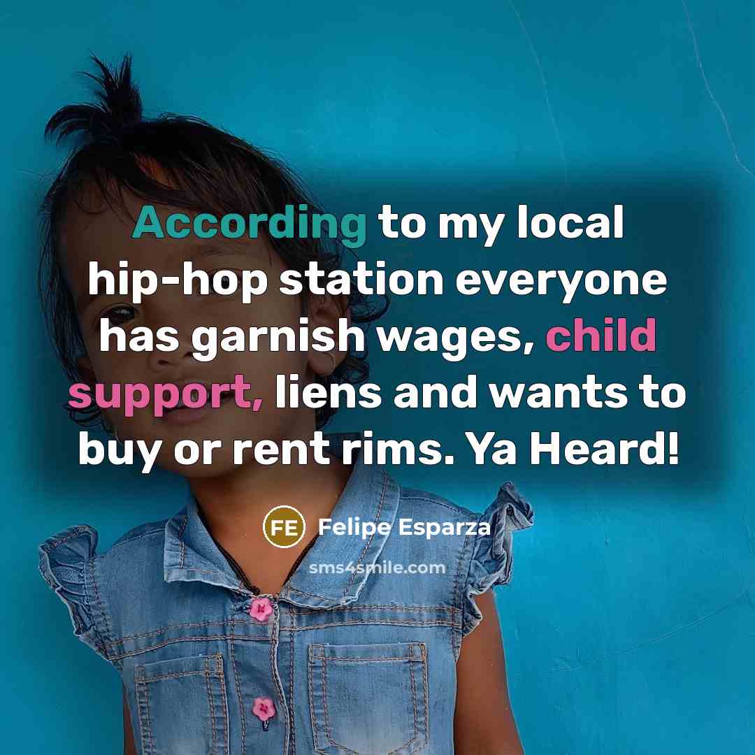 “According to my local hip-hop station everyone has garnish wages, child support, liens and wants to buy or rent rims. Ya Heard!” quote by Felipe Esparza
