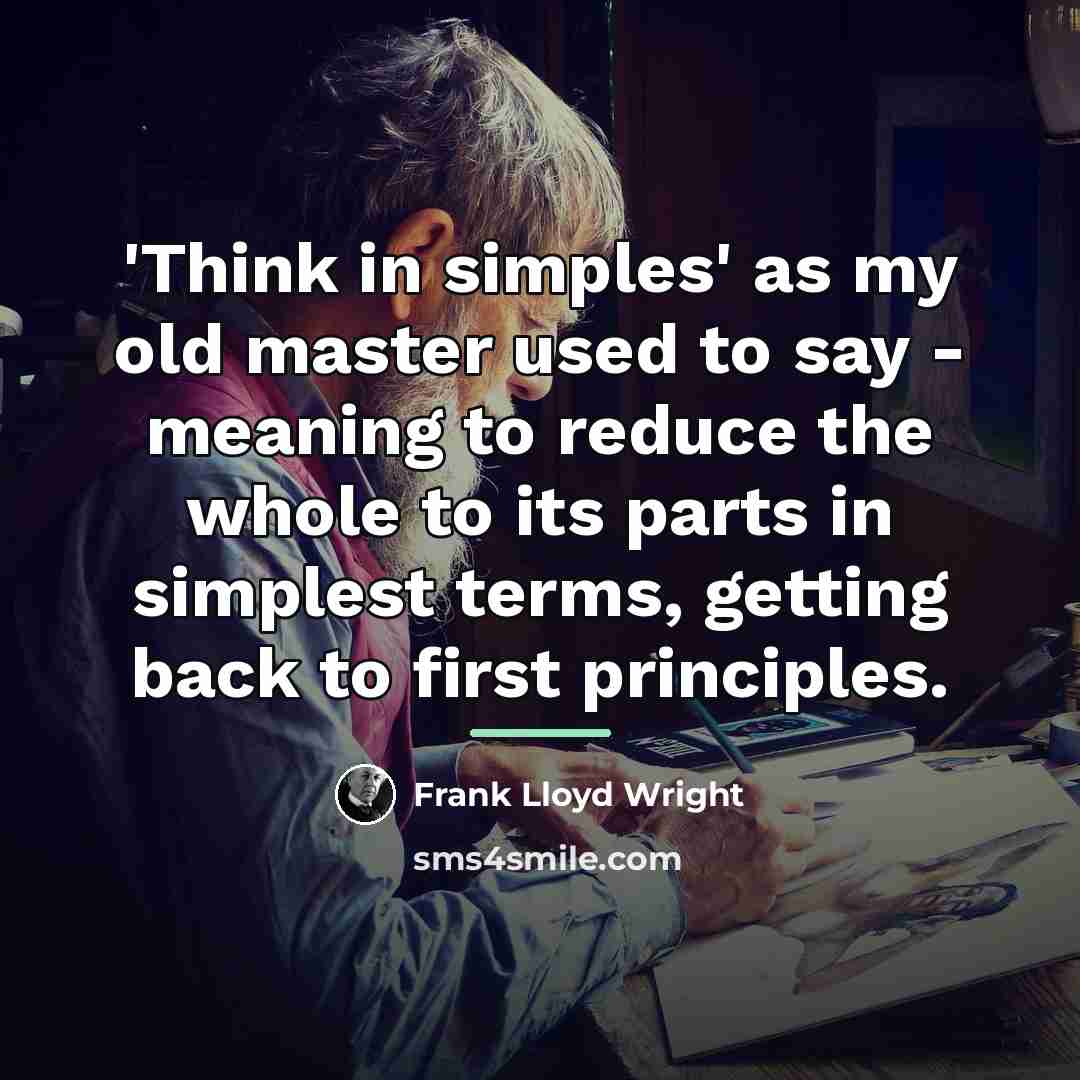 “'Think in simples' as my old master used to say…” quote by Frank Lloyd Wright