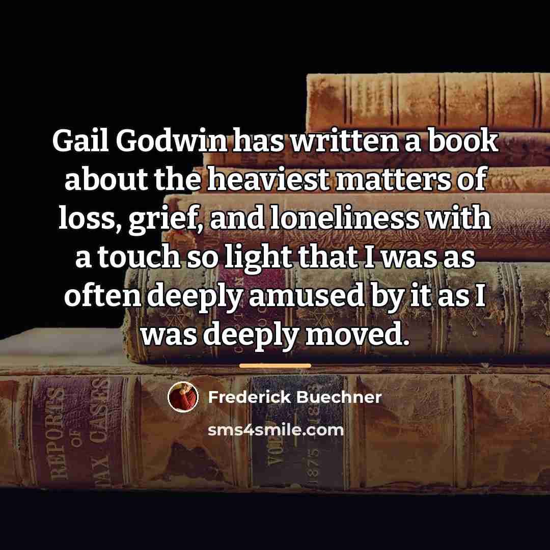 “Gail Godwin has written a book about the heaviest matters…” quote by Frederick Buechner