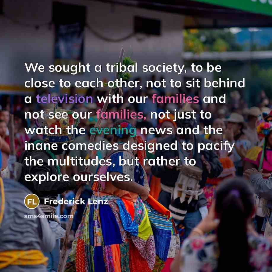 “We sought a tribal society, to be close to each…” quote by Frederick Lenz