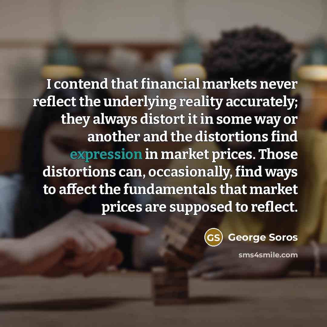 “I contend that financial markets never reflect the underlying reality…” quote by George Soros