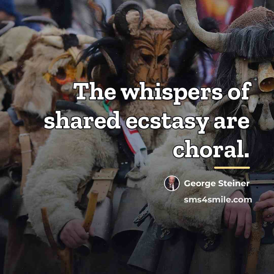 “The whispers of shared ecstasy are choral.…” quote by George Steiner