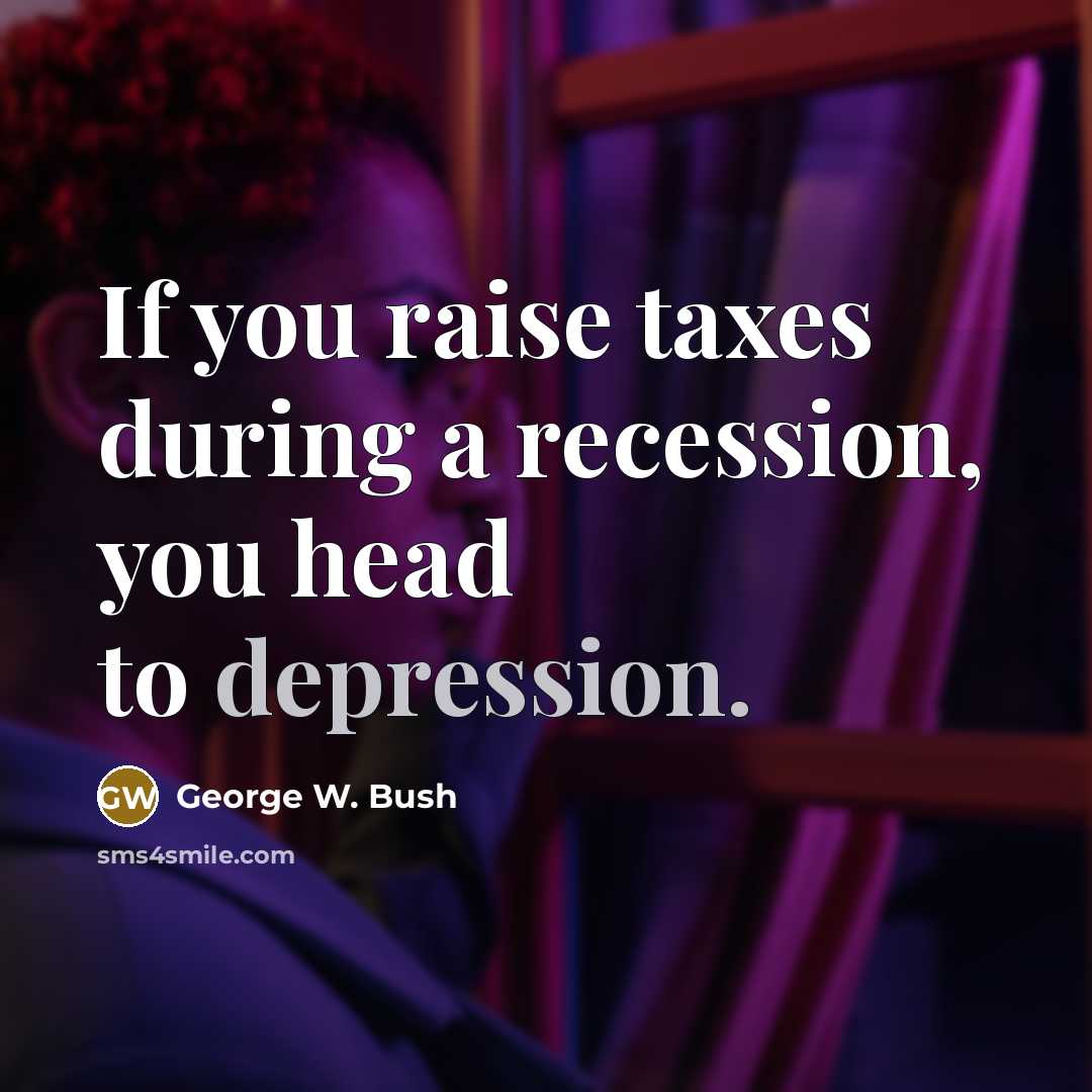 “If you raise taxes during a recession, you head to…” quote by George W. Bush