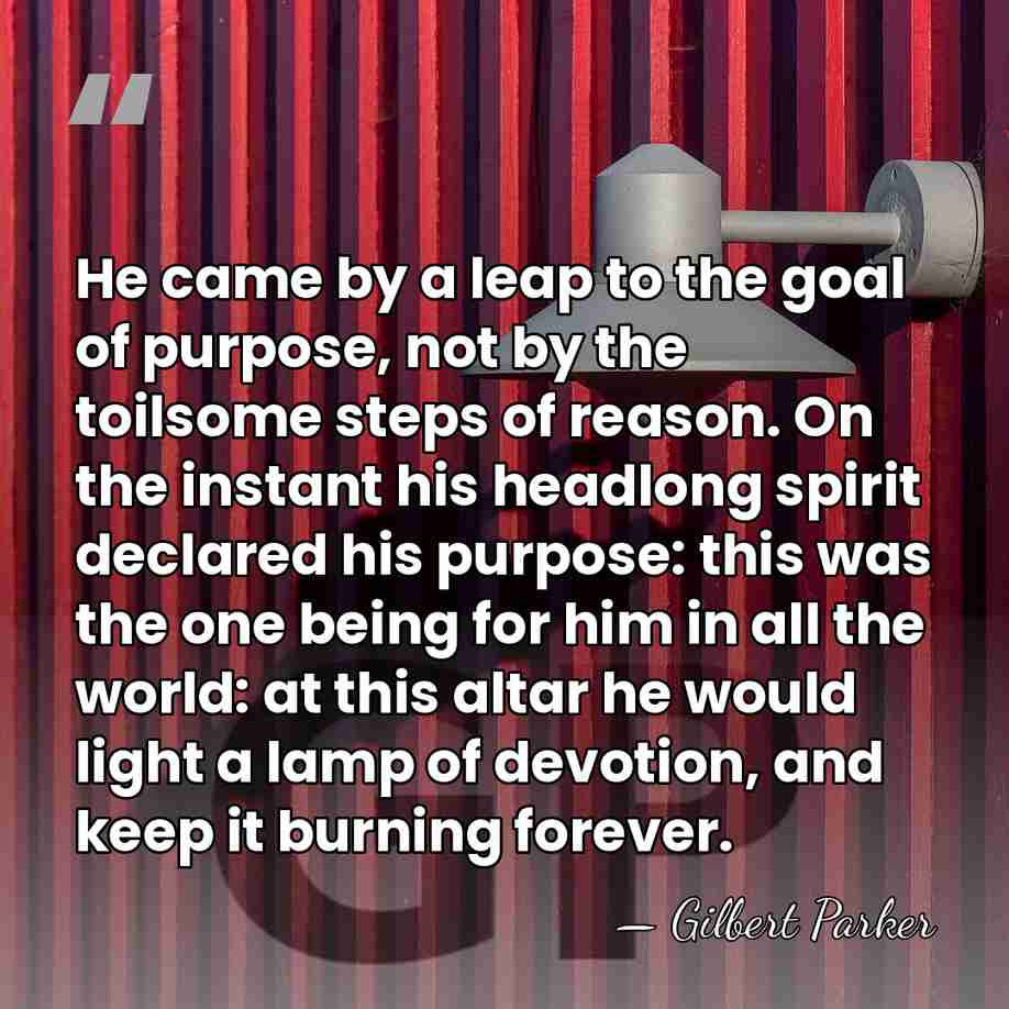He came by a leap to the goal of purpose, not by&hellip; - Gilbert Parker