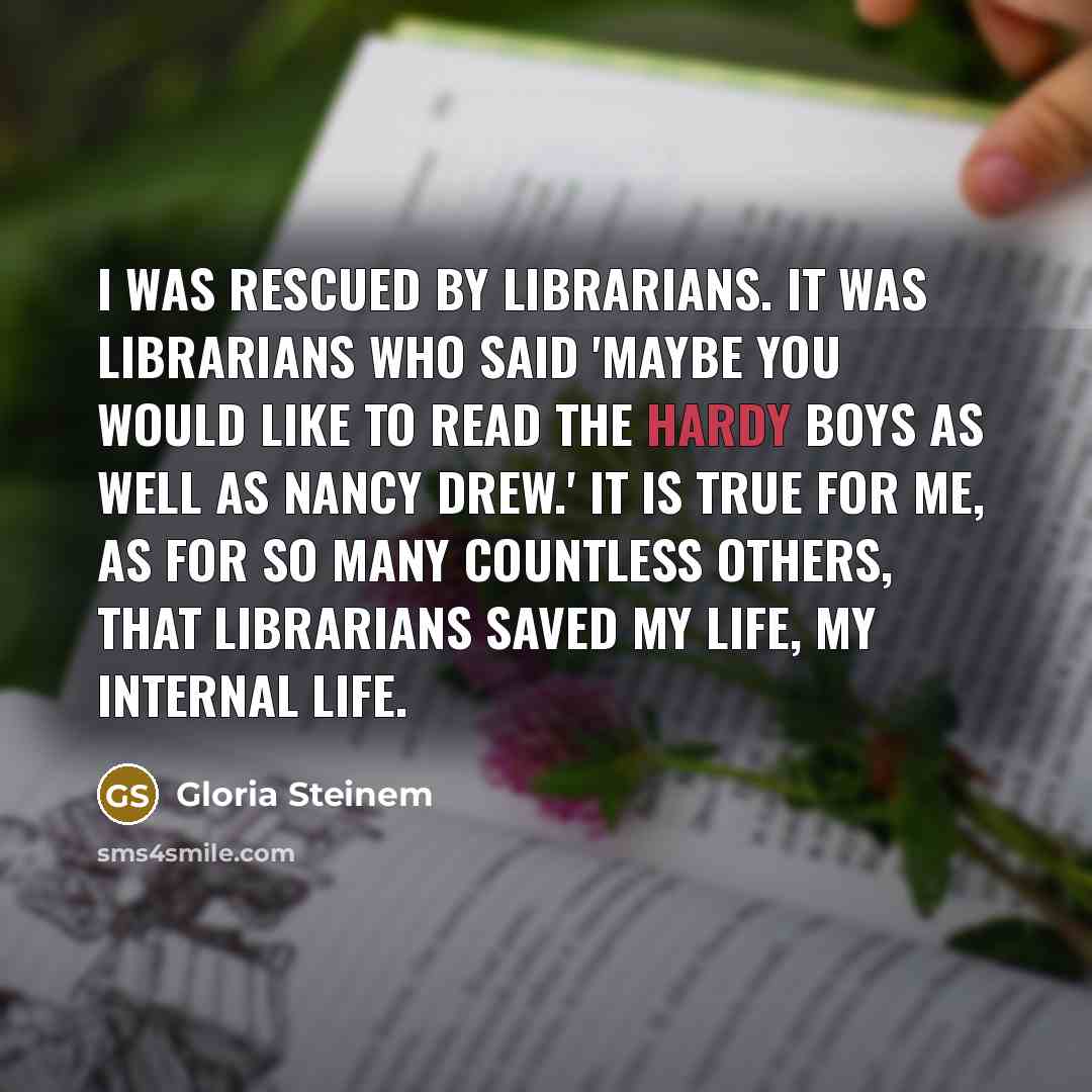 “I was rescued by librarians. It was librarians who said…” quote by Gloria Steinem