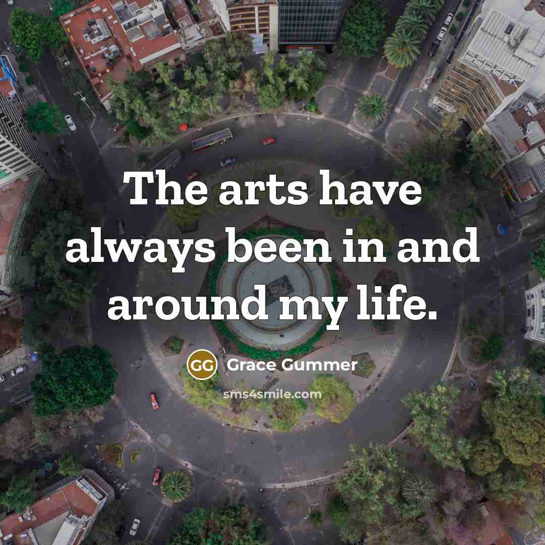 “The arts have always been in and around my life.…” quote by Grace Gummer
