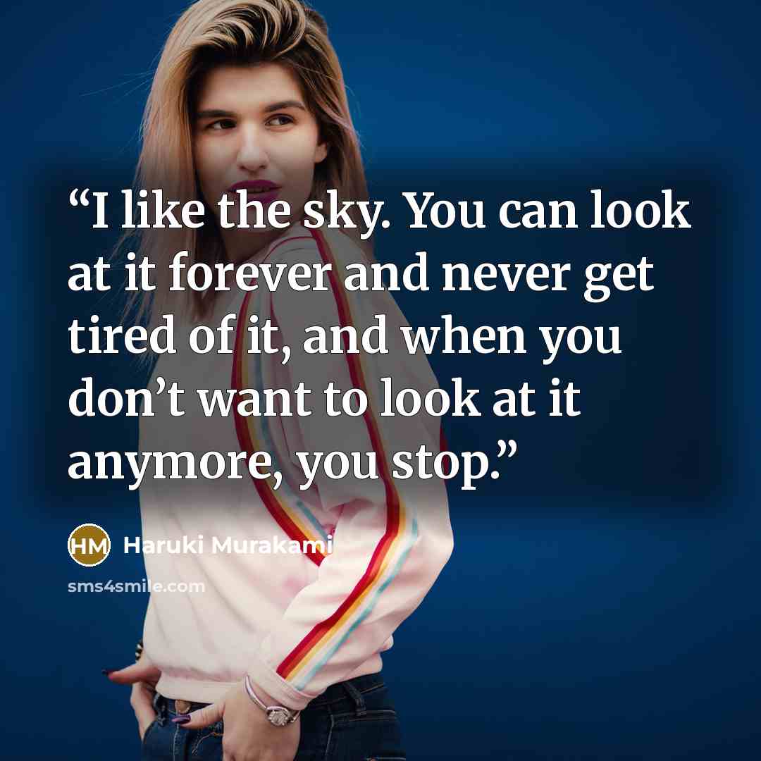 “I like the sky. You can look at it forever and never get tired of it, and when you don’t want to look at it anymore, you stop.” quote by Haruki Murakami