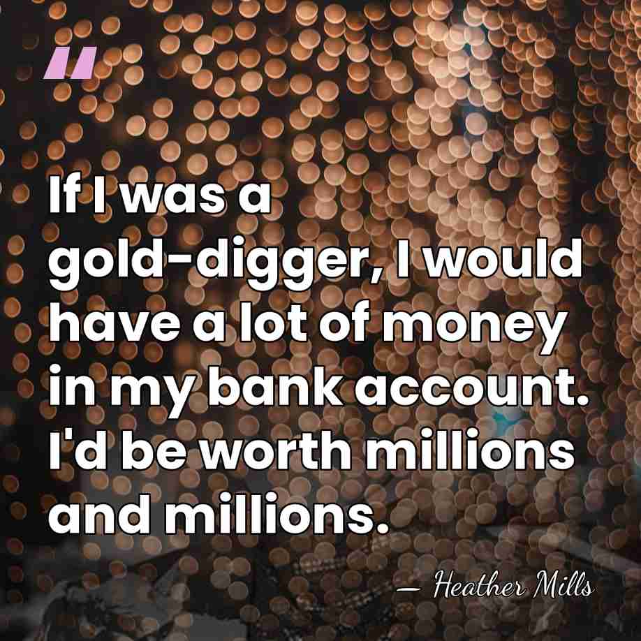 If I was a gold-digger, I would have a lot of money&hellip; - Heather Mills