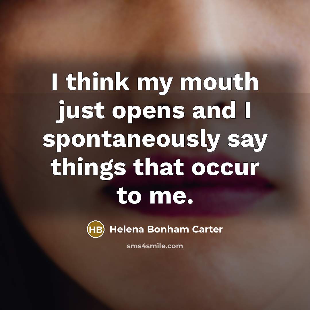 “I think my mouth just opens and I spontaneously say…” quote by Helena Bonham Carter