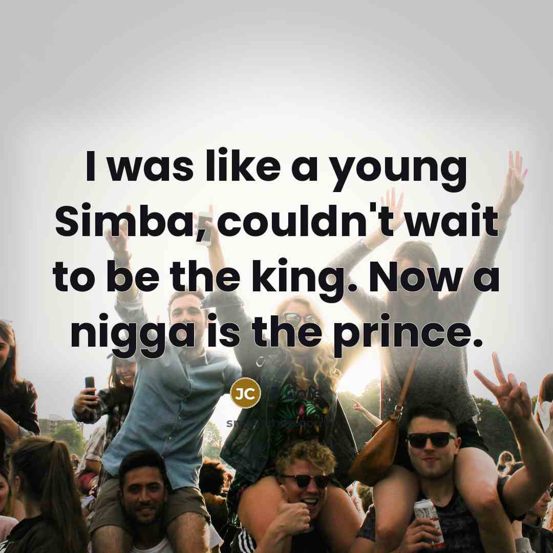 “I was like a young Simba, couldn't wait to be the king. Now a nigga is the prince.” quote by J Cole