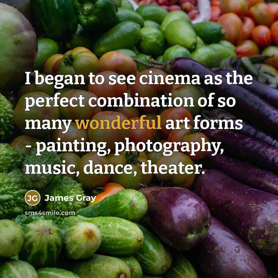 “I began to see cinema as the perfect combination of…” quote by James Gray