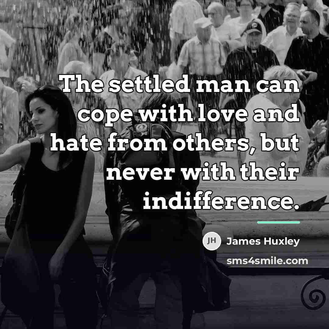 “The settled man can cope with love and hate from…” quote by James Huxley