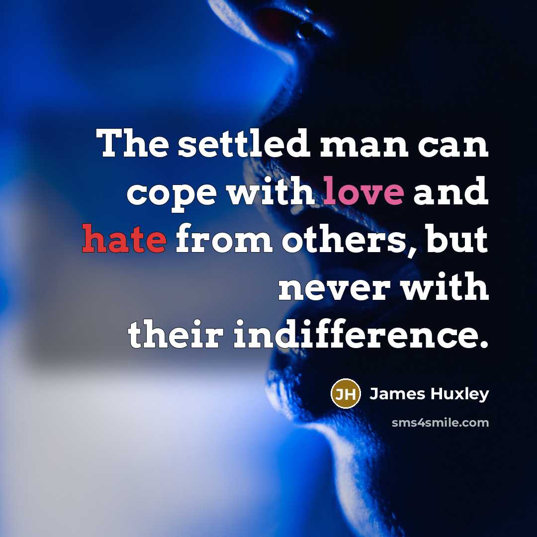 “The settled man can cope with love and hate from others, but never with their indifference.” quote by James Huxley