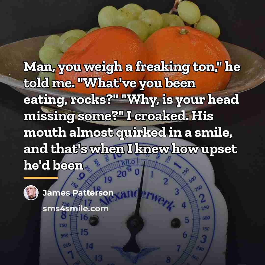 “Man, you weigh a freaking ton," he told me. "What've…” quote by James Patterson