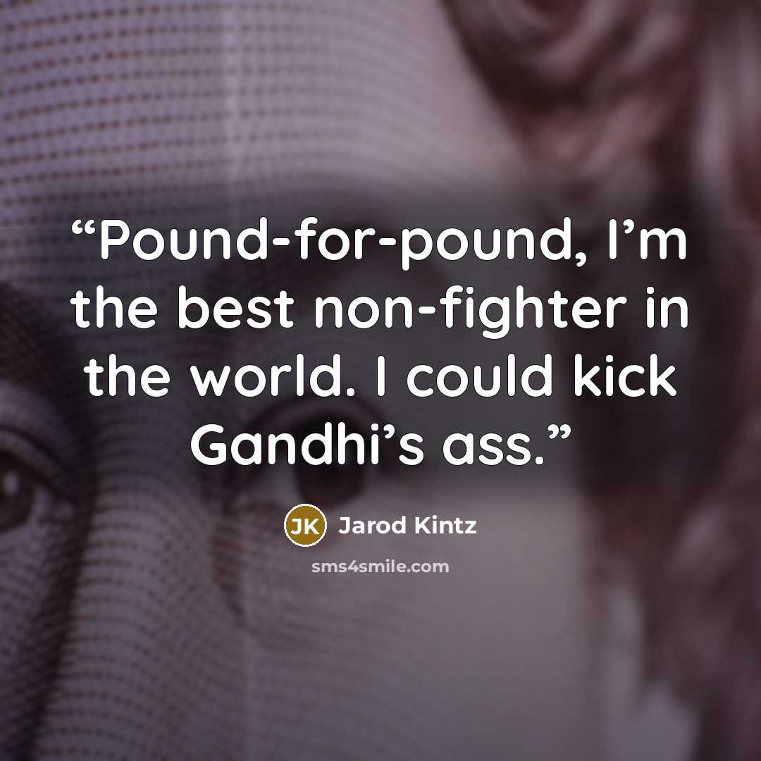 “Pound-for-pound, I’m the best non-fighter in the world. I could kick Gandhi’s ass.” quote by Jarod Kintz