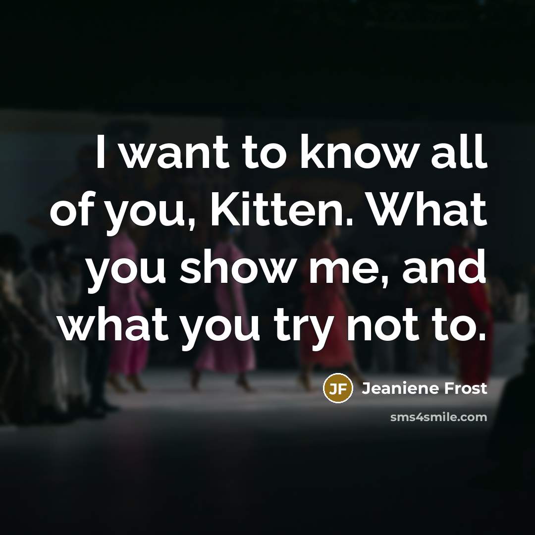 “I want to know all of you, Kitten. What you…” quote by Jeaniene Frost