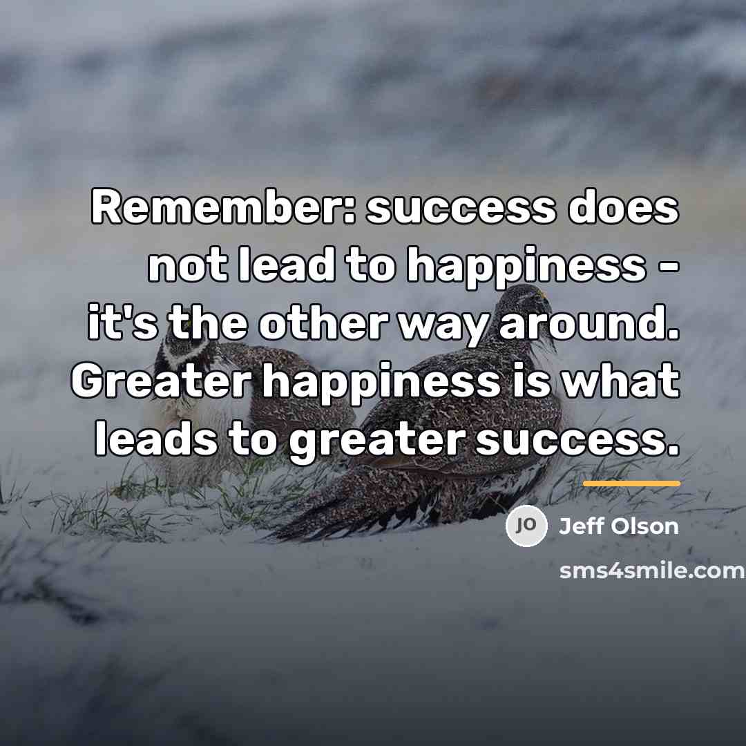 “Remember: success does not lead to happiness - it's the…” quote by Jeff Olson