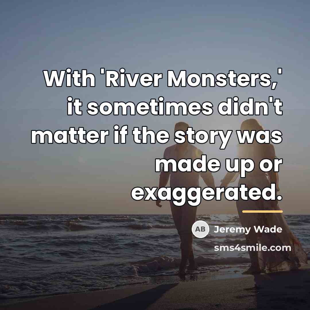 “With 'River Monsters,' it sometimes didn't matter if the story…” quote by Jeremy Wade