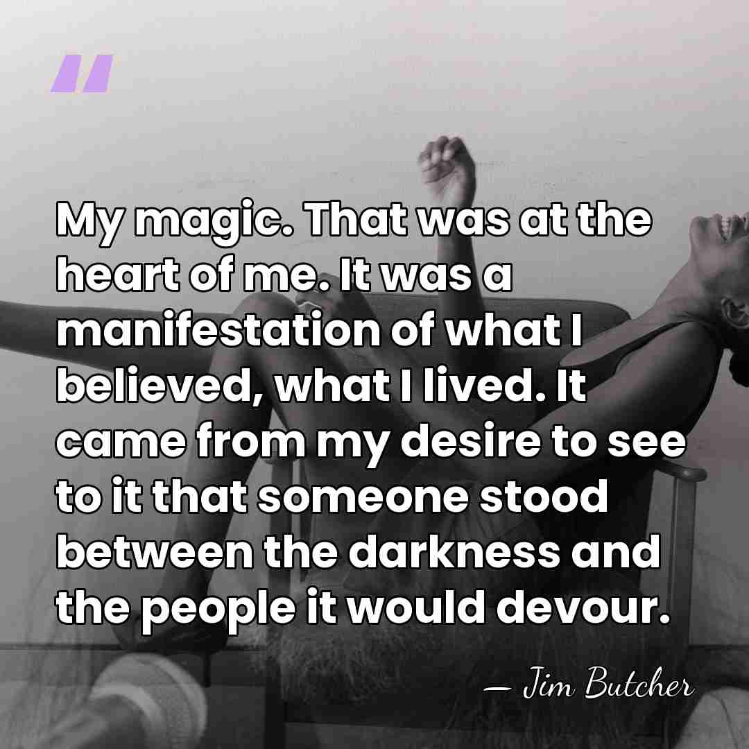 My magic. That was at the heart of me. It was a&hellip; - Jim Butcher