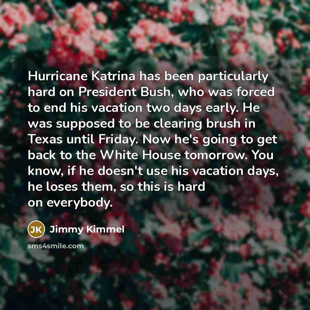 “Hurricane Katrina has been particularly hard on President Bush, who…” quote by Jimmy Kimmel