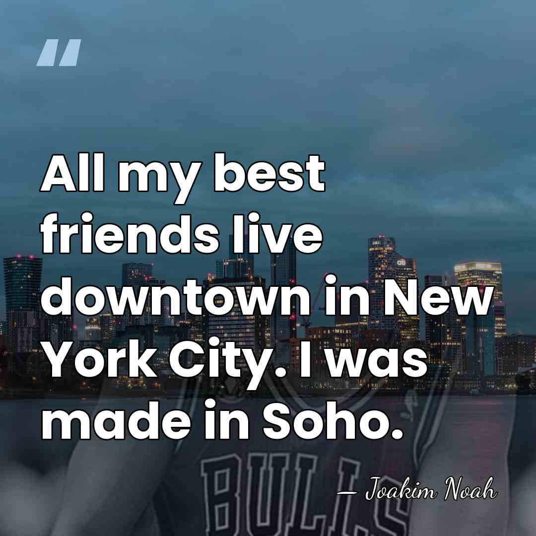 All my best friends live downtown in New York City. I was&hellip; - Joakim Noah
