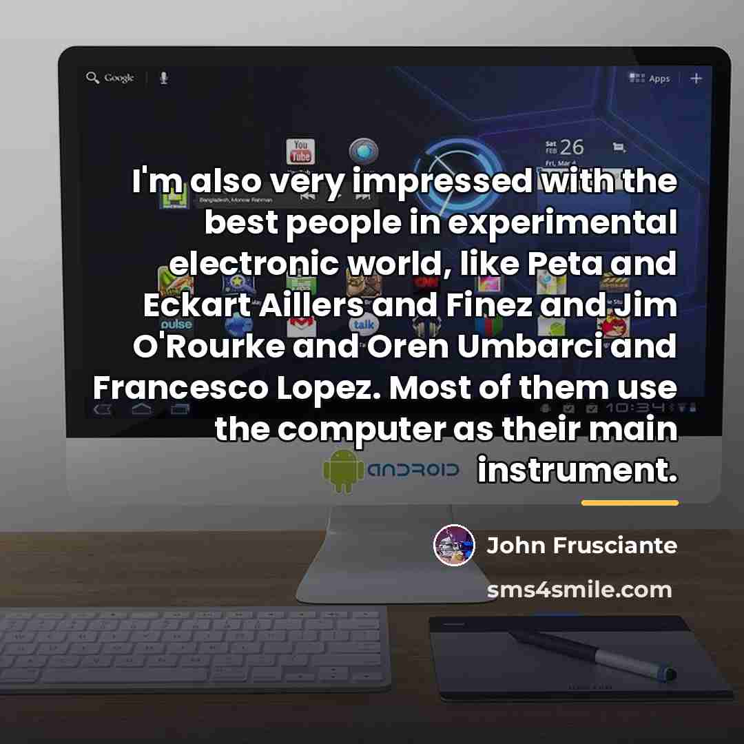 “I'm also very impressed with the best people in experimental…” quote by John Frusciante