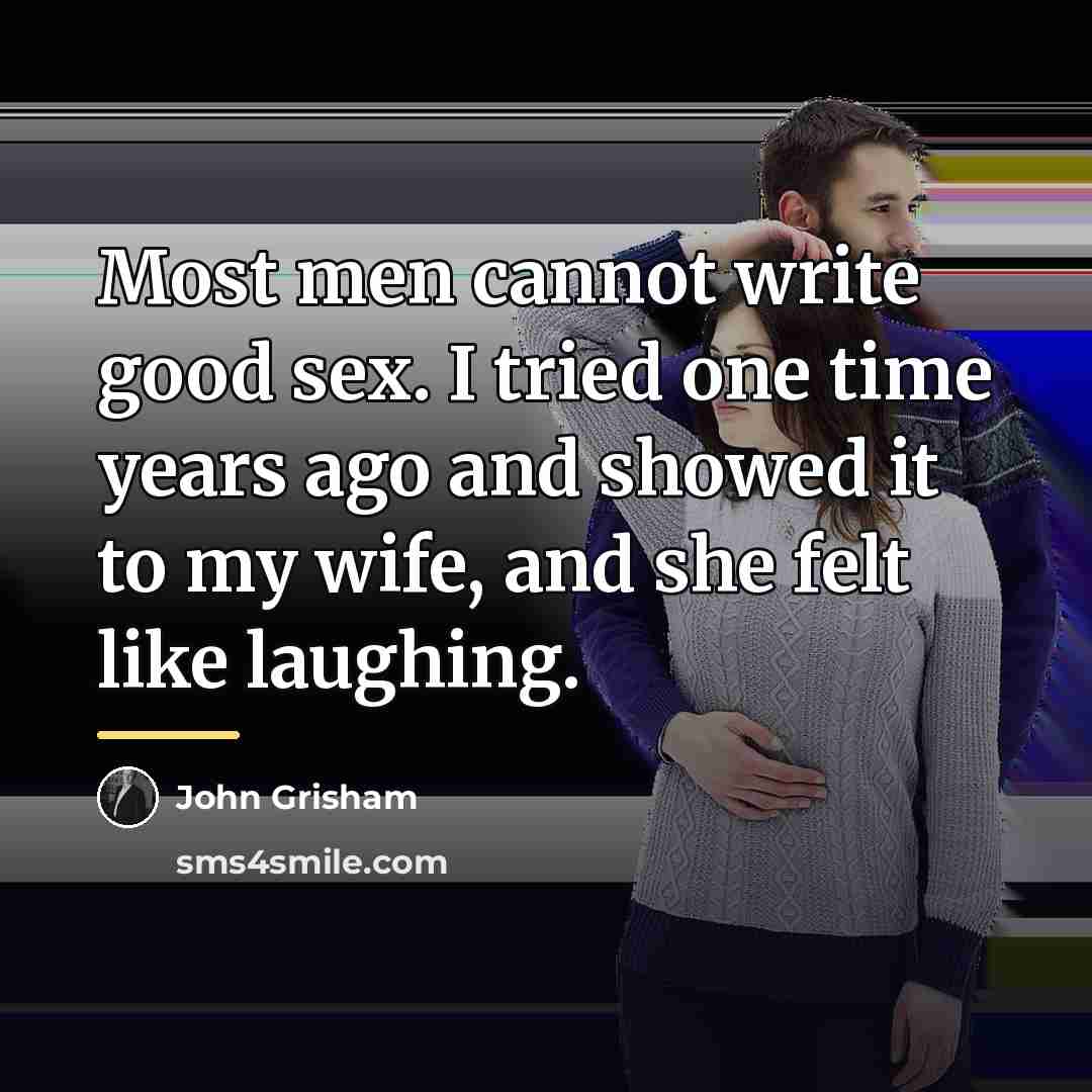 “Most men cannot write good sex. I tried one time…” quote by John Grisham