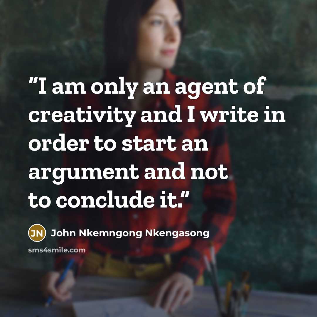 “I am only an agent of creativity and I write in order to start an argument and not to conclude it.” quote by John Nkemngong Nkengasong