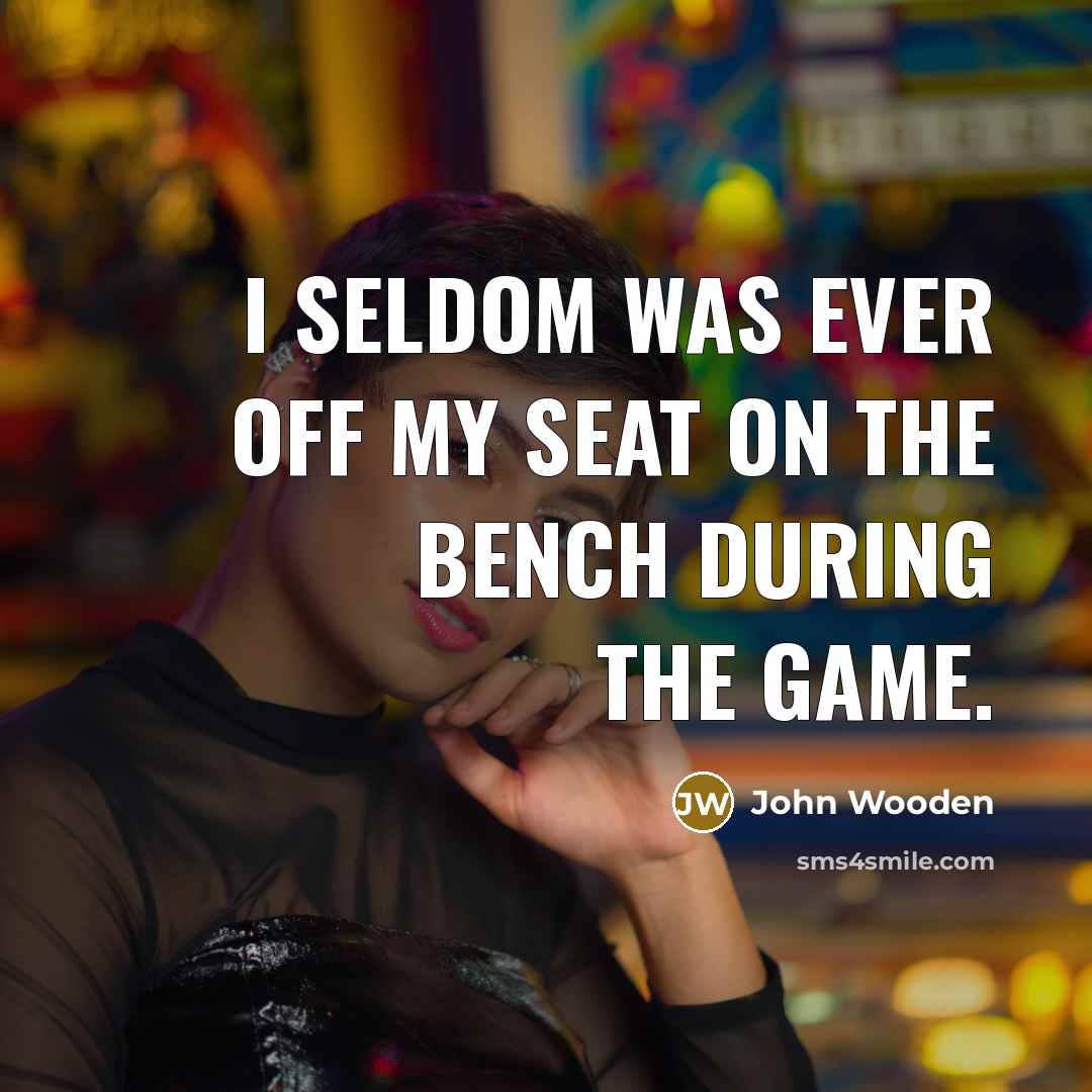 “I seldom was ever off my seat on the bench…” quote by John Wooden
