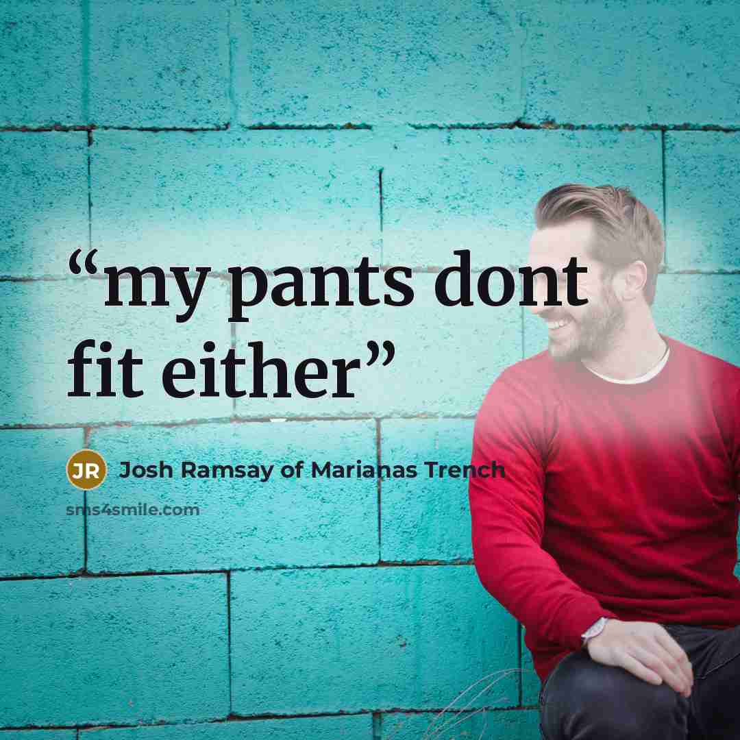 “my pants dont fit either” quote by Josh Ramsay of Marianas Trench