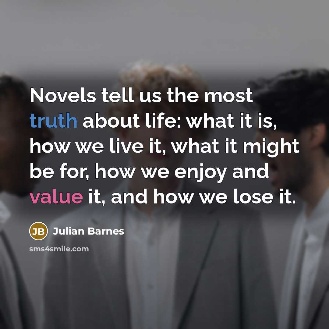 “Novels tell us the most truth about life: what it…” quote by Julian Barnes